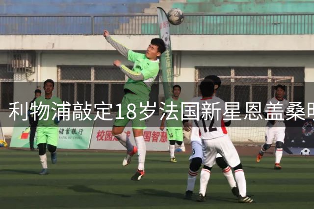 利物浦敲定18岁法国新星恩盖桑明年加盟