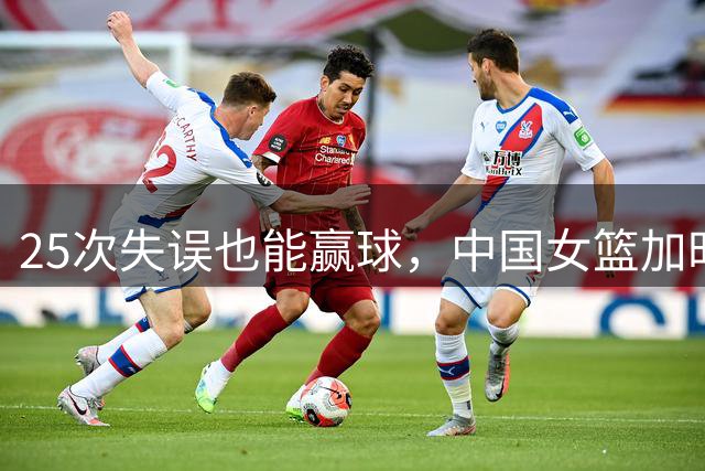 25次失误也能赢球，中国女篮加时险胜捷克，宫鲁鸣要感谢两人